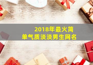 2018年最火简单气质淡淡男生网名