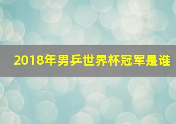 2018年男乒世界杯冠军是谁