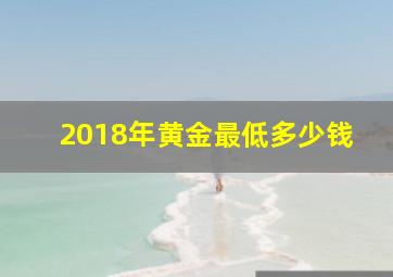 2018年黄金最低多少钱