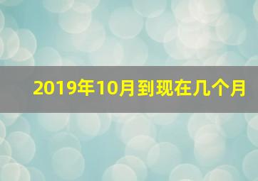 2019年10月到现在几个月