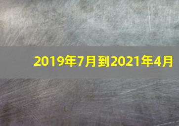 2019年7月到2021年4月