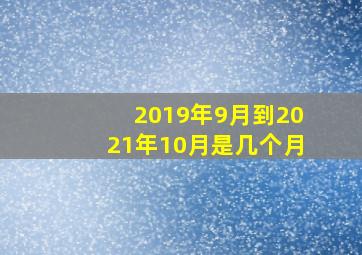 2019年9月到2021年10月是几个月