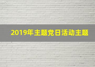 2019年主题党日活动主题