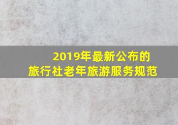 2019年最新公布的旅行社老年旅游服务规范