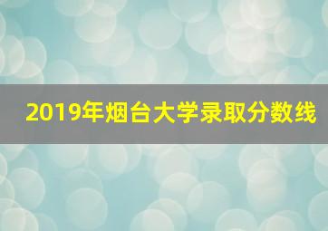 2019年烟台大学录取分数线