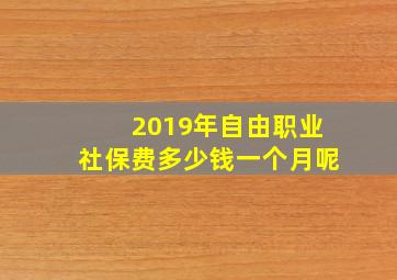 2019年自由职业社保费多少钱一个月呢