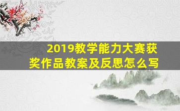 2019教学能力大赛获奖作品教案及反思怎么写