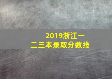 2019浙江一二三本录取分数线