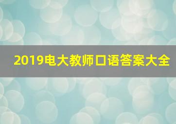 2019电大教师口语答案大全