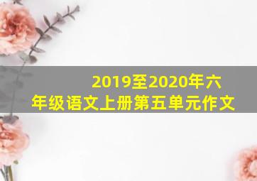 2019至2020年六年级语文上册第五单元作文