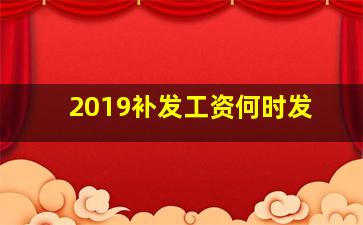 2019补发工资何时发