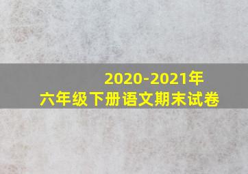 2020-2021年六年级下册语文期末试卷