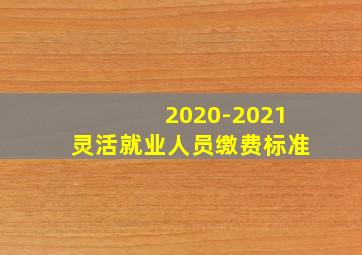 2020-2021灵活就业人员缴费标准