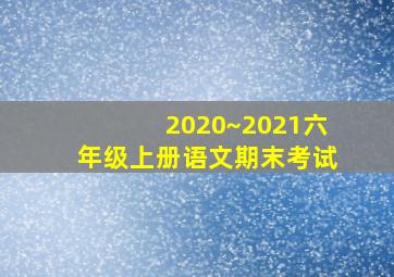 2020~2021六年级上册语文期末考试