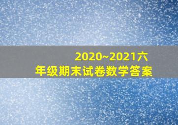 2020~2021六年级期末试卷数学答案