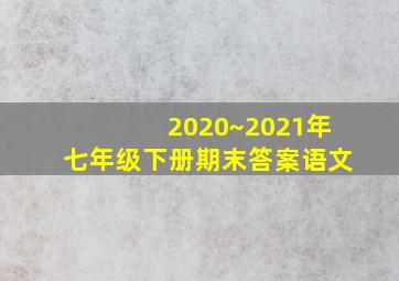 2020~2021年七年级下册期末答案语文