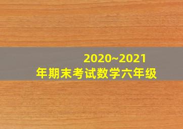 2020~2021年期末考试数学六年级