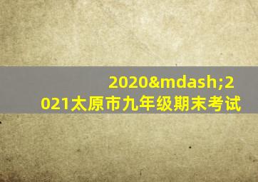 2020—2021太原市九年级期末考试