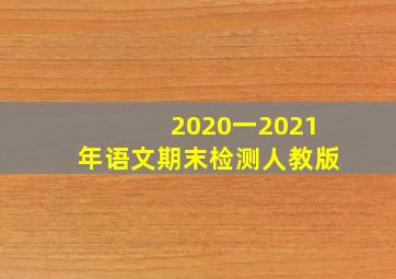 2020一2021年语文期末检测人教版