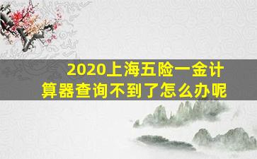 2020上海五险一金计算器查询不到了怎么办呢