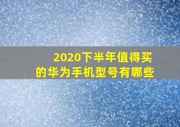 2020下半年值得买的华为手机型号有哪些