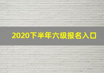 2020下半年六级报名入口