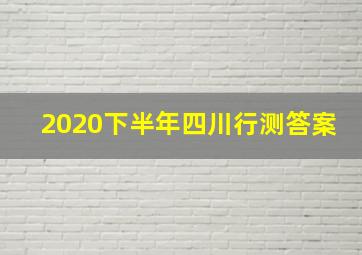 2020下半年四川行测答案