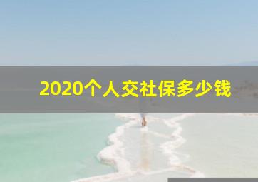 2020个人交社保多少钱