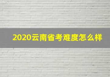 2020云南省考难度怎么样