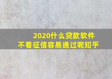 2020什么贷款软件不看征信容易通过呢知乎