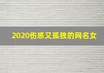 2020伤感又孤独的网名女