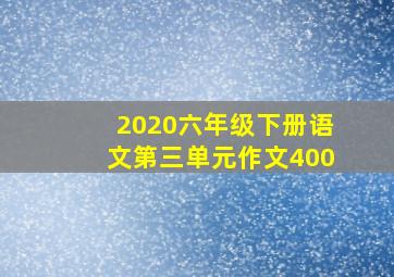 2020六年级下册语文第三单元作文400