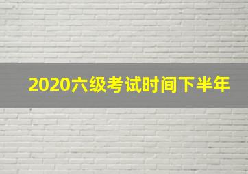 2020六级考试时间下半年