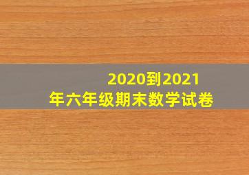 2020到2021年六年级期末数学试卷