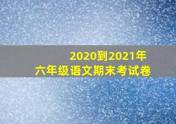 2020到2021年六年级语文期末考试卷