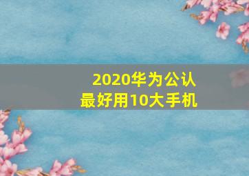 2020华为公认最好用10大手机