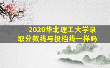 2020华北理工大学录取分数线与投档线一样吗