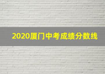 2020厦门中考成绩分数线