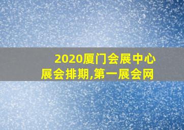 2020厦门会展中心展会排期,第一展会网