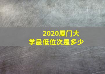 2020厦门大学最低位次是多少