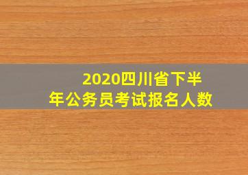 2020四川省下半年公务员考试报名人数