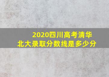 2020四川高考清华北大录取分数线是多少分