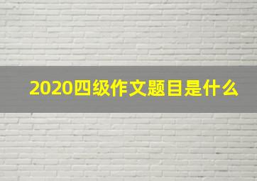 2020四级作文题目是什么