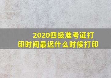 2020四级准考证打印时间最迟什么时候打印