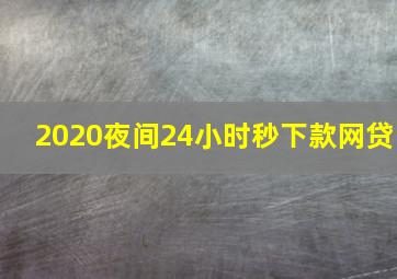 2020夜间24小时秒下款网贷