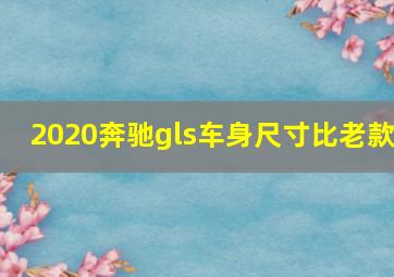 2020奔驰gls车身尺寸比老款