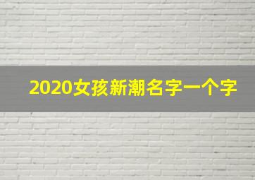 2020女孩新潮名字一个字