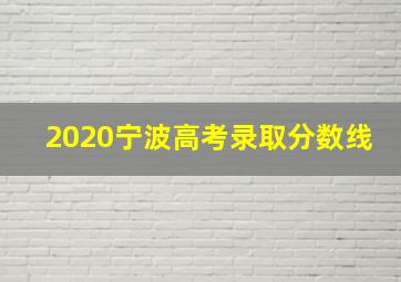 2020宁波高考录取分数线