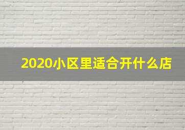 2020小区里适合开什么店