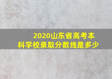 2020山东省高考本科学校录取分数线是多少